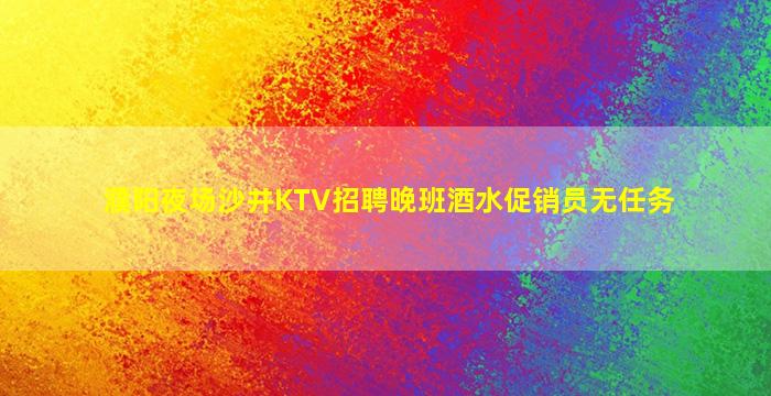 濮阳夜场沙井KTV招聘晚班酒水促销员无任务